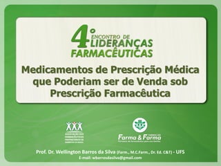 Medicamentos de Prescrição Médica
que Poderiam ser de Venda sob
Prescrição Farmacêutica

Prof. Dr. Wellington Barros da Silva (Farm., M.C.Farm., Dr. Ed. C&T) - UFS
E-mail: wbarrosdasilva@gmail.com

 