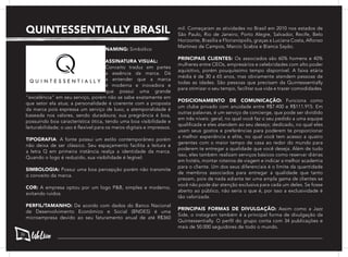 QUINTESSENTIALLY BRASIL
NAMING: Simbólico
ASSINATURA VISUAL:
Conceito traduz em partes
a essência da marca. Dá
a entender que a marca
é moderna e inovadora e
que possuí uma grande
“excelência” em seu serviço, porém não se sabe exatamente em
que setor ela atua; a personalidade é coerente com a proposta
da marca pois expressa um serviço de luxo; a atemporalidade é
baseada nos valores, sendo duradoura; sua pregnância é boa,
possuindo boa característica ótica, tendo uma boa visibilidade e
leiturabilidade; o uso é flexível para os meios digitais e impressos.
TIPOGRAFIA: A fonte possui um estilo contemporâneo porém
não deixa de ser clássico. Seu espaçamento facilita a leitura e
a letra Q em primeira instância realça a identidade da marca.
Quando o logo é reduzido, sua visibilidade é legível.
SIMBOLOGIA: Possui uma boa percepção porém não transmite
o conceito da marca.
COR: A empresa optou por um logo P&B, simples e moderno,
evitando ruidos.
PERFIL/TAMANHO: De acordo com dados do Banco Nacional
de Desenvolvimento Econômico e Social (BNDES) é uma
microempresa devido ao seu faturamento anual de até R$360
mil. Começaram as atividades no Brasil em 2010 nos estados de
São Paulo, Rio de Janeiro, Porto Alegre, Salvador, Recife, Belo
Horizonte, Brasília e Florianópolis, graças a Luciana Costa, Alfonso
Martinez de Campos, Marcio Scabia e Bianca Sayão.
PRINCIPAIS CLIENTES: Os associados são 60% homens e 40%
mulheres entre CEOs, empresários e celebridades com alto poder
aquisitivo, porém pouquíssimo tempo disponível. A faixa etária
média é de 30 a 65 anos, mas obviamente atendem pessoas de
todas as idades. São pessoas que precisam da Quintessentially
para otimizar o seu tempo, facilitar sua vida e trazer comodidades.
POSICIONAMENTO DE COMUNICAÇÃO: Funciona como
um clube privado com anuidade entre R$7.400 e R$111.915. Em
outras palavras, é um serviço de concierge, que pode ser dividido
em três níveis: geral, no qual você faz o seu pedido a uma equipe
qualificada e eles atendem ao seu desejo; dedicado, no qual eles
usam seus gostos e preferências para poderem te proporcionar
a melhor experiência e elite, no qual você tem acesso a quatro
gerentes com o maior tempo de casa ao redor do mundo para
poderem te entregar a qualidade que você deseja. Além de tudo
isso, eles também realizam serviços básicos como reservar diárias
em hotéis, montar roteiros de viagem e indicar a melhor academia
para o cliente. Um dos seus diferenciais é o limite da quantidade
de membros associados para entregar a qualidade que tanto
prezam, pois de nada adianta ter uma ampla gama de clientes se
você não pode dar atenção exclusiva para cada um deles. Se fosse
aberto ao público, não seria o que é, por isso a exclusividade é
tão valorizada.
PRINCIPAIS FORMAS DE DIVULGAÇÃO: Assim como a Jazz
Side, o instagram também é a principal forma de divulgação da
Quintessentially. O perfil do grupo conta com 34 publicações e
mais de 50.000 seguidores de todo o mundo.
36
 