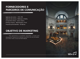 FORNECEDORES E
PARCEIROS DE COMUNICAÇÃO
OBJETIVO DE MARKETING
Agências de turismo - CVC, STB
Agências de eventos - Multicase e Fishfire
Companhias aéreas - Latam e Iberia
Printing company - AlphaGraphics, Printi
Presentes personalizados - Só Marcas
	 Para garantirmos os resultados esperados, a receita será
alcançada ao captarmos 6 clientes no primeiro ano de atividades,
com ticket médio mensal de R$ 40.000,00.
41
 