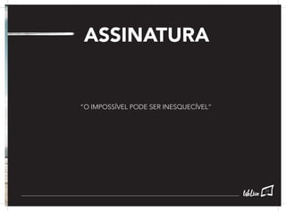 ASSINATURA
“O IMPOSSÍVEL PODE SER INESQUECÍVEL”
77
 