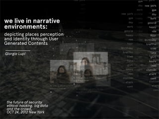 we live in narrative
environments:
depicting places perception
and identity through User
Generated Contents

Giorgia Lupi




 the future of security
 ethical hacking, big data
 and the crowd,
 OCT 24, 2012 New York
 