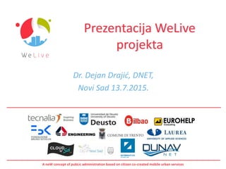 A neW concept of pubLic administration based on citizen co-created mobile urban services
Prezentacija WeLive
projekta
Dr. Dejan Drajić, DNET,
Novi Sad 13.7.2015.
 