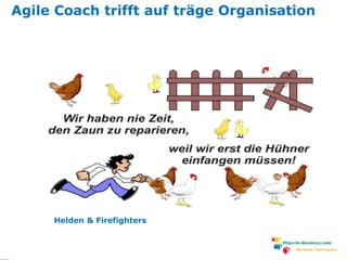 www.plays-in-business.com
Michael Tarnowski
Agile Coach trifft auf träge Organisation
Helden & Firefighters
 