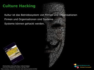 www.plays-in-business.com
Culture Hacking
Kultur ist das Betriebssystem von Firmen und Organisationen
Firmen und Organisationen sind Systeme
Systeme können gehackt werden.
Michael Tarnowski
Thomas Düllo, Franz Liebl (Hrg.): Cultural Hacking:
Kunst des Strategischen Handelns. Springer 2005.
https://pixabay.com/en/hack-hacker-elite-hacking-exploits-813290/
 
