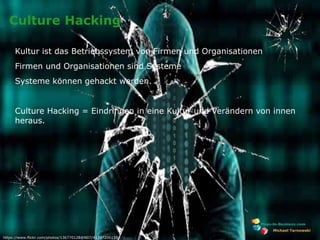 www.plays-in-business.com
Culture Hacking
Kultur ist das Betriebssystem von Firmen und Organisationen
Firmen und Organisationen sind Systeme
Systeme können gehackt werden.
Culture Hacking = Eindringen in eine Kultur und Verändern von innen
heraus.
Michael Tarnowski
https://www.flickr.com/photos/136770128@N07/41397206155
 