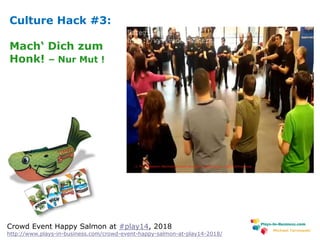 www.plays-in-business.com
Michael Tarnowski
Crowd Event Happy Salmon at #play14, 2018
http://www.plays-in-business.com/crowd-event-happy-salmon-at-play14-2018/
Culture Hack #3:
Mach‘ Dich zum
Honk! – Nur Mut !
 