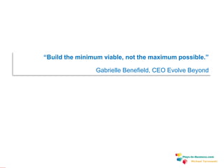 www.plays-in-business.com
Michael Tarnowski
“Build the minimum viable, not the maximum possible.”
Gabrielle Benefield, CEO Evolve Beyond
 