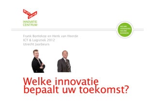 Frank Bontekoe en Henk van Heerde
ICT & Logistiek 2012
Utrecht Jaarbeurs




Welke innovatie
bepaalt uw toekomst?
 