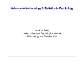 Welcome to Methodology & Statistics in Psychology




                      Mark de Rooij
         Leiden University - Psychological Institute
              Methodology and Statistics Unit
 