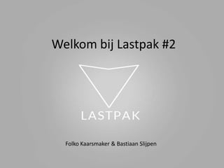 Welkom bij Lastpak #2

Folko Kaarsmaker & Bastiaan Slijpen

 