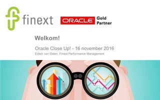 Welkom!
Oracle Close Up! - 16 november 2016
Edwin van Dalen, Finext Performance Management
 
