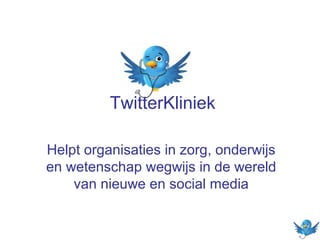 TwitterKliniek
Helpt organisaties in zorg, onderwijs
en wetenschap wegwijs in de wereld
van nieuwe en social media

 