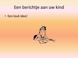 Een berichtje aan uw kind
• Een leuk idee!
 