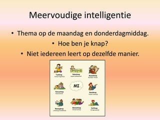 Meervoudige intelligentie
• Thema op de maandag en donderdagmiddag.
• Hoe ben je knap?
• Niet iedereen leert op dezelfde manier.
 