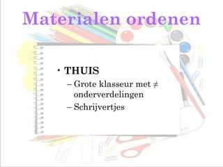 Materialen ordenen
• THUIS
– Grote klasseur met ≠
onderverdelingen
– Schrijvertjes
 