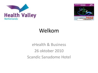 Welkom
eHealth & Business
26 oktober 2010
Scandic Sanadome Hotel
 