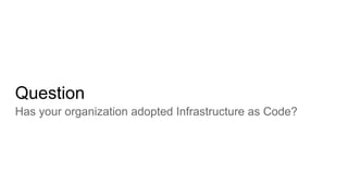 Question
Has your organization adopted Infrastructure as Code?
 