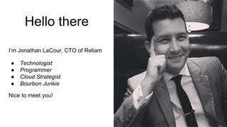I’m Jonathan LaCour, CTO of Reliam
● Technologist
● Programmer
● Cloud Strategist
● Bourbon Junkie
Nice to meet you!
Hello there
 