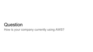 Question
How is your company currently using AWS?
 