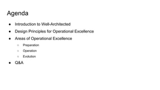 Agenda
● Introduction to Well-Architected
● Design Principles for Operational Excellence
● Areas of Operational Excellence
○ Preparation
○ Operation
○ Evolution
● Q&A
 