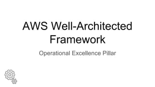 AWS Well-Architected
Framework
Operational Excellence Pillar
 