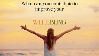 What can you contribute to
improve your
well-being
 