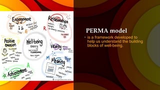 PERMA model
• is a framework developed to
help us understand the building
blocks of well-being.
 