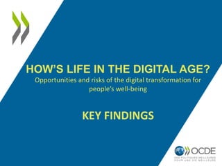 HOW’S LIFE IN THE DIGITAL AGE?
Opportunities and risks of the digital transformation for
people’s well-being
KEY FINDINGS
 