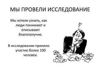 МЫ ПРОВЕЛИ ИССЛЕДОВАНИЕ
Мы хотели узнать, как
люди понимают и
описывают
благополучие.
В исследовании приняло
участие более 100
человек.
 