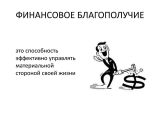 ФИНАНСОВОЕ БЛАГОПОЛУЧИЕ
это способность
эффективно управлять
материальной
стороной своей жизни
 
