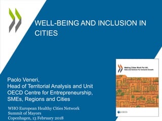 WELL-BEING AND INCLUSION IN
CITIES
WHO European Healthy Cities Network
Summit of Mayors
Copenhagen, 13 February 2018
Paolo Veneri,
Head of Territorial Analysis and Unit
OECD Centre for Entrepreneurship,
SMEs, Regions and Cities
 