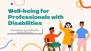 Sydney Mattson, Syamsul Bahri HS &
Markisha Richardson
Well-being for
Professionals with
Disabilities
 