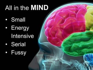 All in the MIND
•  Small
•  Energy
   Intensive
•  Serial
•  Fussy
 
