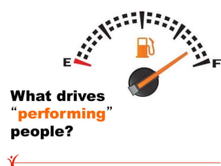 What drives
 performing
people?
 