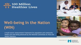 Well-being In the Nation
(WIN)
A multi-sector measurement framework for population and community
health and well-being advanced by the National Committee on Vital and
Health Statistics
 