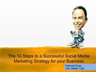 The 10 Steps to a Successful Social Media
Marketing Strategy for your Business
Kishneet Singh
UID-16MBA 1392
 