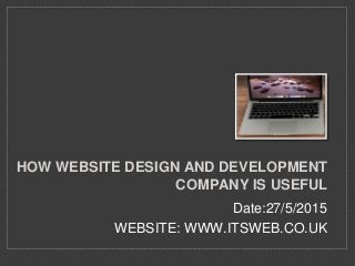 Date:27/5/2015
WEBSITE: WWW.ITSWEB.CO.UK
HOW WEBSITE DESIGN AND DEVELOPMENT
COMPANY IS USEFUL
 