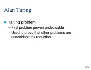 Alan Turing
Halting problem
– First problem proven undecidable
– Used to prove that other problems are
undecidable by reduction
11/76
undecidable by reduction
 