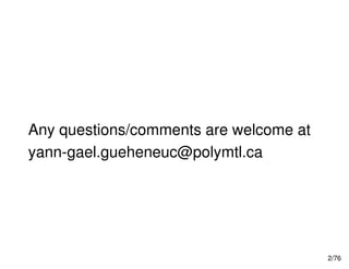 Any questions/comments are welcome at
2/76
Any questions/comments are welcome at
yann-gael.gueheneuc@polymtl.ca
 