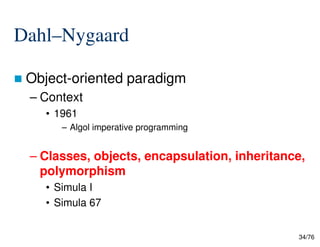 Dahl–Nygaard
Object-oriented paradigm
– Context
• 1961
– Algol imperative programming
34/76
– Algol imperative programming
– Classes, objects, encapsulation, inheritance,
polymorphism
• Simula I
• Simula 67
 