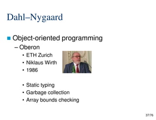 Dahl–Nygaard
Object-oriented programming
– Oberon
• ETH Zurich
• Niklaus Wirth
37/76
• Niklaus Wirth
• 1986
• Static typing
• Garbage collection
• Array bounds checking
 