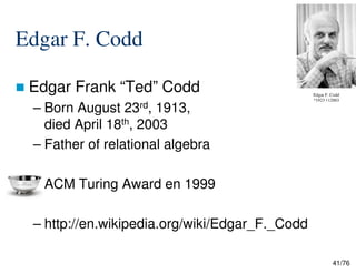 Edgar F. Codd
Edgar Frank “Ted” Codd
– Born August 23rd, 1913,
died April 18th, 2003
– Father of relational algebra
Edgar F. Codd
*1923 †12003
41/76
– Father of relational algebra
ACM Turing Award en 1999
– http://en.wikipedia.org/wiki/Edgar_F._Codd
 