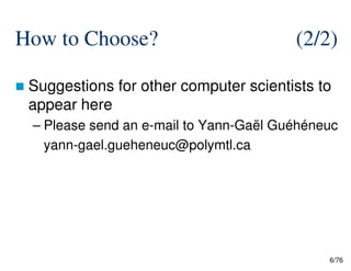 How to Choose? (2/2)
Suggestions for other computer scientists to
appear here
– Please send an e-mail to Yann-Gaël Guéhéneuc
6/76
yann-gael.gueheneuc@polymtl.ca
 