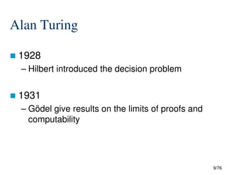 Alan Turing
1928
– Hilbert introduced the decision problem
9/76
1931
– Gödel give results on the limits of proofs and
computability
 