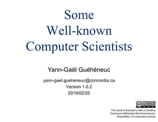 Yann-Gaël Guéhéneuc
This work is licensed under a Creative
Commons Attribution-NonCommercial-
ShareAlike 3.0 Unported License
Some
Well-known
Computer Scientists
yann-gael.gueheneuc@concordia.ca
Version 1.0.2
2019/02/20
 