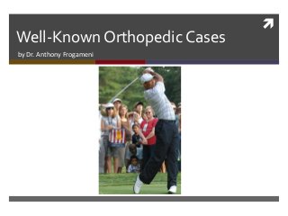 
Well-Known Orthopedic Cases
by Dr. Anthony Frogameni
 