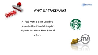 WHAT IS A TRADEMARK?
A Trade Mark is a sign used by a
person to identify and distinguish
its goods or services from those of
others.
 