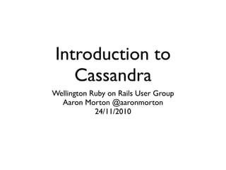 Introduction to
Cassandra
Wellington Ruby on Rails User Group
Aaron Morton @aaronmorton
24/11/2010
 