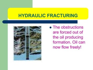 HYDRAULIC FRACTURING
 The obstructions
are forced out of
the oil producing
formation. Oil can
now flow freely!
 