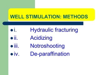 WELL STIMULATION: METHODS
 i. Hydraulic fracturing
 ii. Acidizing
 iii. Notroshooting
 iv. De-paraffination
 